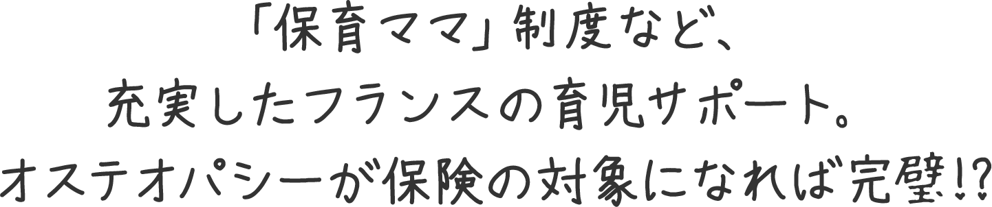 「保育ママ」制度など、充実したフランスの育児サポート。オステオパシーが保険の対象になれば完璧!?